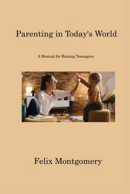 Szülői nevelés a mai világban: Kézikönyv a tinédzserek neveléséhez - Parenting in Today's World: A Manual for Raising Teenagers
