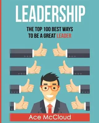 Vezetés: A 100 legjobb módszer, hogy nagyszerű vezető legyél - Leadership: The Top 100 Best Ways To Be A Great Leader