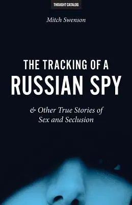 Egy orosz kém nyomában és más igaz történetek szexről és elzárkózásról - The Tracking of a Russian Spy & Other True Stories of Sex and Seclusion