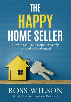 A boldog lakáseladó: Hogyan adja el otthonát magánúton vagy béreljen fel egy jó ügynököt? - The Happy Home Seller: How to Sell Your Home Privately or Hire a Good Agent