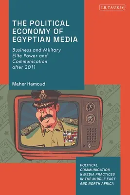Az egyiptomi média politikai gazdaságtana: Az üzleti és katonai elit hatalma és a kommunikáció 2011 után - The Political Economy of Egyptian Media: Business and Military Elite Power and Communication after 2011