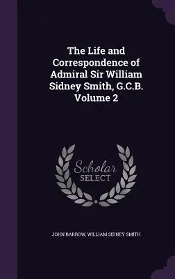 Sir William Sidney Smith admirális élete és levelezése 2. kötet - The Life and Correspondence of Admiral Sir William Sidney Smith, G.C.B. Volume 2