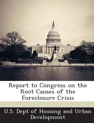 Jelentés a kongresszusnak az ingatlanelárverezési válság kiváltó okairól - Report to Congress on the Root Causes of the Foreclosure Crisis