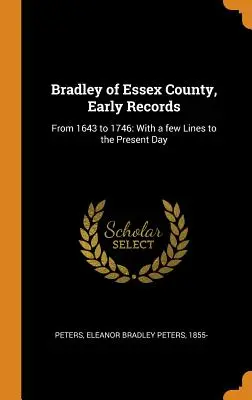 Bradley of Essex County, Early Records: From 1643 to 1746: With a few Lines to the Present Day (1643-tól 1746-ig: Néhány sorral a mai napig) - Bradley of Essex County, Early Records: From 1643 to 1746: With a few Lines to the Present Day