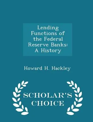 A szövetségi tartalékbankok hitelezési funkciói: A History - Scholar's Choice Edition - Lending Functions of the Federal Reserve Banks: A History - Scholar's Choice Edition