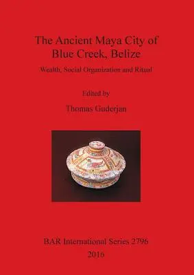 Blue Creek ősi maja városa, Belize: Gazdagság, társadalmi szervezet és rituálék - The Ancient Maya City of Blue Creek, Belize: Wealth, Social Organization and Ritual