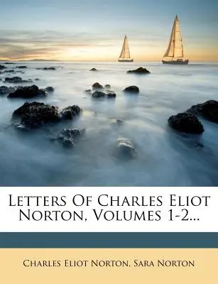 Charles Eliot Norton levelei, 1-2. kötet... - Letters Of Charles Eliot Norton, Volumes 1-2...