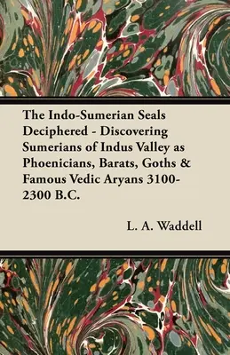 Az indo-szumériai pecsétek megfejtése - Az Indus-völgyi sumérok mint föníciaiak, barátok, gótok és híres védikus árják felfedezése Kr. e. 3100-2300. - The Indo-Sumerian Seals Deciphered - Discovering Sumerians of Indus Valley as Phoenicians, Barats, Goths & Famous Vedic Aryans 3100-2300 B.C.