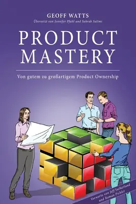 Termékmesterré válás: Von gutem zu groartigem Product Ownership (Terméktulajdonlás) - Product Mastery: Von gutem zu groartigem Product Ownership