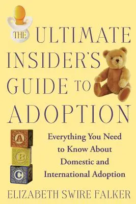 A végső bennfentes útmutató az örökbefogadáshoz: Minden, amit a belföldi és nemzetközi örökbefogadásról tudni kell - The Ultimate Insider's Guide to Adoption: Everything You Need to Know about Domestic and International Adoption