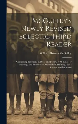 McGuffey's Newly Revised Eclectic Third Reader: Tartalmaz válogatást prózából és költészetből, olvasási szabályokkal és artikulációs gyakorlatokkal, defi - McGuffey's Newly Revised Eclectic Third Reader: Containing Selections in Prose and Poetry, With Rules for Reading, and Exercises in Articulation, Defi