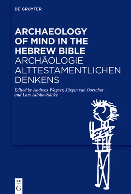 Az elme régészete a héber Bibliában / Archologie Alttestamentlichen Denkens - Archaeology of Mind in the Hebrew Bible / Archologie Alttestamentlichen Denkens