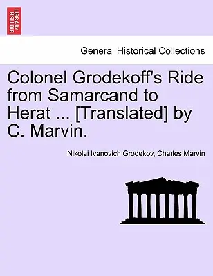 Grodekoff ezredes lovaglása Szamarkandból Herátba ... [Fordította] C. Marvin. - Colonel Grodekoff's Ride from Samarcand to Herat ... [Translated] by C. Marvin.