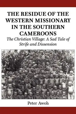 A nyugati misszionáriusok maradványai Dél-Kamerunban. A keresztény falu: A viszály és a széthúzás szomorú története. - The Residue of the Western Missionary in the Southern Cameroons. The Christian Village: A Sad Tale of Strife and Dissension