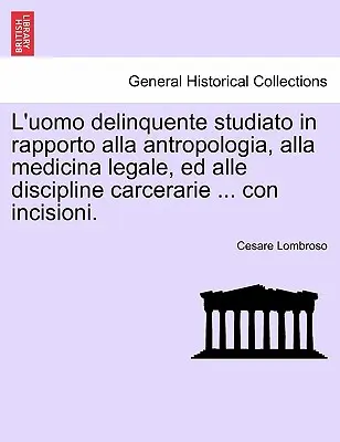 L'uomo delinquente studiato in rapporto alla antropologia, alla medicina legale, ed alle discipline carcerarie ... con incisioni.VOLUME TERZO