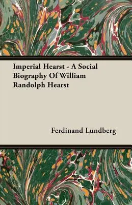 Imperial Hearst - William Randolph Hearst társadalmi életrajza - Imperial Hearst - A Social Biography Of William Randolph Hearst