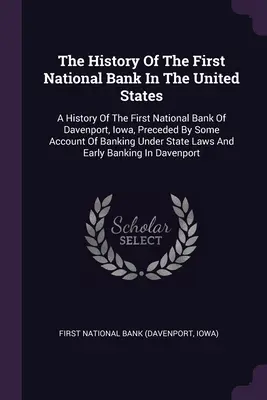 The History Of The First National Bank In The United States: A History Of The First National Bank Of Davenport, Iowa, A History Of The First National Bank Of Davenport, Iowa, Preceded By Some Account Of Bank - The History Of The First National Bank In The United States: A History Of The First National Bank Of Davenport, Iowa, Preceded By Some Account Of Bank