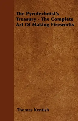 A pirotechnikus kincstára - A tűzijátékok készítésének teljes művészete - The Pyrotechnist's Treasury - The Complete Art of Making Fireworks