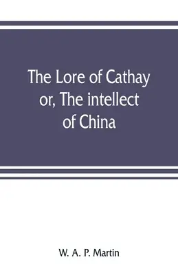 Cathay története: avagy Kína intellektusa - The lore of Cathay: or, The intellect of China