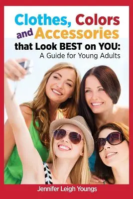 Ruhák, színek és kiegészítők, amelyek a legjobban állnak neked: Útmutató fiatal felnőtteknek - Clothes, Colors & Accessories That Look Best on You: A Guide for Young Adults