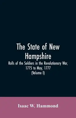 New Hampshire állam. A szabadságharc katonáinak névsora 1775-től 1777 májusáig: Függelékkel, amely tartalmazza Jonathan hadnagy naplóit. - The State Of New Hampshire. Rolls Of The Soldiers In The Revolutionary War, 1775, To May, 1777: With An Appendix, Embracing Diaries Of Lieut. Jonathan