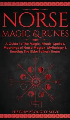 Norse Magic & Runes: A Guide To The Magic, Rituals, Spells & Meanings of Norse Magick, Mythology & Reading The Elder Futhark Runes (Útmutató az északi mágiához, rituálékhoz, varázslatokhoz és jelentésekhez). - Norse Magic & Runes: A Guide To The Magic, Rituals, Spells & Meanings of Norse Magick, Mythology & Reading The Elder Futhark Runes