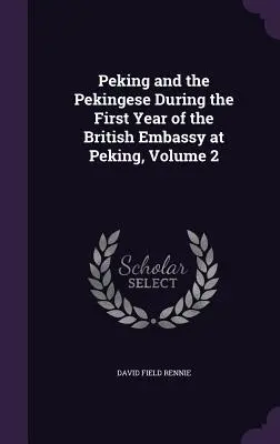 Peking és a pekingiek a pekingi brit nagykövetség első évében, 2. kötet - Peking and the Pekingese During the First Year of the British Embassy at Peking, Volume 2