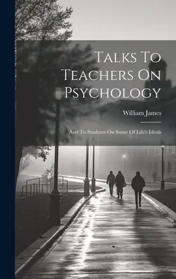 Hovory k učitelům o psychologii; a ke studentům o některých životních ideálech - Talks To Teachers On Psychology; And To Students On Some Of Life's Ideals