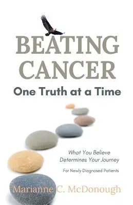 Egyszerre egy igazsággal legyőzni a rákot: Amiben hiszel, meghatározza az utadat - Beating Cancer One Truth at a Time: What You Believe Determines Your Journey