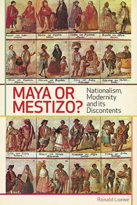 Maya vagy mesztic?: A nacionalizmus, a modernitás és annak elégedetlenségei - Maya or Mestizo?: Nationalism, Modernity, and its Discontents