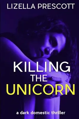 Az egyszarvú megölése: Sötét családi thriller egy modern házasságról - Killing the Unicorn: A Dark Domestic Thriller about a Modern Marriage