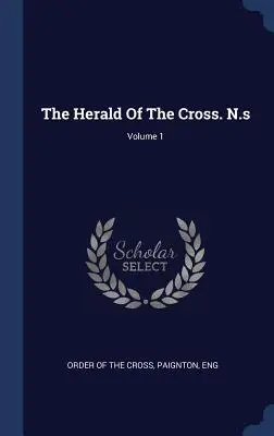 The Herald Of The Cross. N.s; 1. kötet - The Herald Of The Cross. N.s; Volume 1