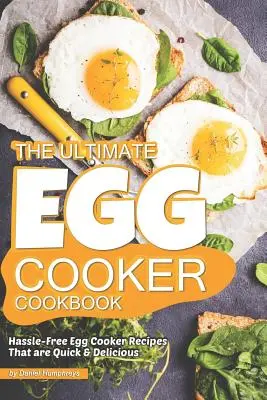A végső tojásfőző szakácskönyv: Gyorsan elkészíthető finom tojásos főzős receptek - The Ultimate Egg Cooker Cookbook: Hassle-Free Egg Cooker Recipes That Are Quick Delicious