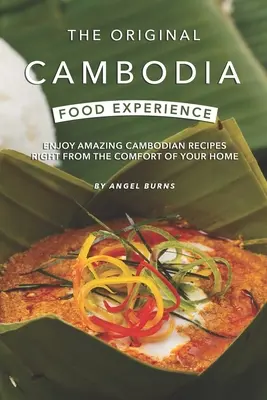 Az eredeti kambodzsai ételélmény: Élvezze a csodálatos kambodzsai recepteket otthonának kényelméből - The Original Cambodia Food Experience: Enjoy Amazing Cambodian Recipes Right from The Comfort of Your Home