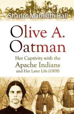 Olive A. Oatman: Fogsága az apacs indiánoknál és későbbi élete - Olive A. Oatman: Her Captivity with the Apache Indians and Her Later Life