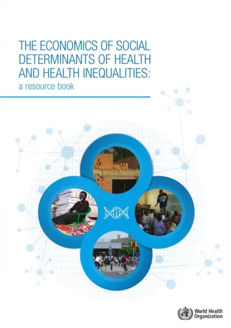 Az egészség és az egészségi egyenlőtlenségek társadalmi meghatározó tényezőinek közgazdaságtana: A Resource Book - The Economics of the Social Determinants of Health and Health Inequalities: A Resource Book