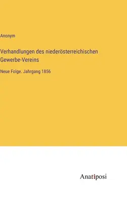 Verhandlungen des niedersterreichischen Gewerbe-Vereins: Neue Folge. Kötet 1856 - Verhandlungen des niedersterreichischen Gewerbe-Vereins: Neue Folge. Jahrgang 1856