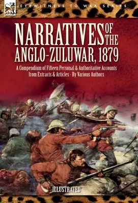 Elbeszélések az 1879-es angol-zulu háborúról: Tizenöt személyes és hiteles beszámoló kivonatokból és cikkekből álló összeállítása - Narratives of the Anglo-Zulu War, 1879: A Compendium of Fifteen Personal and Authoritative Accounts from Extracts and Articles