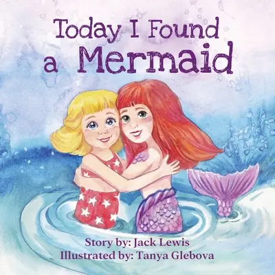 Ma találtam egy sellőt: Egy varázslatos gyermekmese a barátságról és a képzelet erejéről - Today I Found a Mermaid: A magical children's story about friendship and the power of imagination