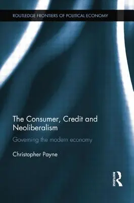 A fogyasztó, a hitel és a neoliberalizmus: A modern gazdaság kormányzása - The Consumer, Credit and Neoliberalism: Governing the Modern Economy