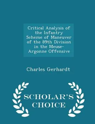 A 89. hadosztály gyalogsági manővertervének kritikai elemzése a meuse-argonne-i offenzívában - Scholar's Choice Edition - Critical Analysis of the Infantry Scheme of Maneuver of the 89th Division in the Meuse-Argonne Offensive - Scholar's Choice Edition