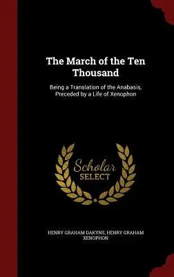 A tízezer ember menetelése: Az Anabasis fordítása, amelyet Xenophón életrajza előz meg - The March of the Ten Thousand: Being a Translation of the Anabasis, Preceded by a Life of Xenophon