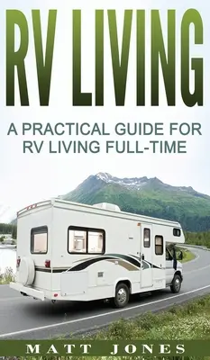 RV Living: Gyakorlati útmutató a teljes munkaidős lakóautós élethez - RV Living: A Practical Guide For RV Living Full-Time