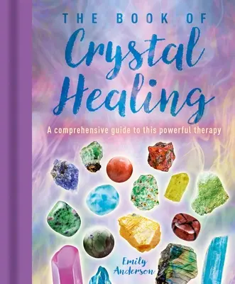 A kristálygyógyítás könyve: Átfogó útmutató ehhez az erőteljes terápiához - The Book of Crystal Healing: A Comprehensive Guide to This Powerful Therapy