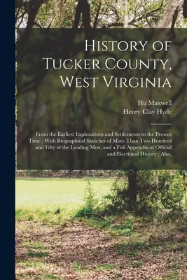 Tucker megye története, Nyugat-Virginia: A legkorábbi felfedezésektől és letelepedésektől napjainkig; több mint Tucker T. T. Tucker történetének életrajzi vázlataival - History of Tucker County, West Virginia: From the Earliest Explorations and Settlements to the Present Time; With Biographical Sketches of More Than T