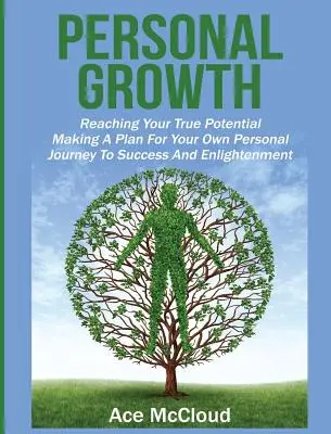 Személyes növekedés: A valódi potenciálod elérése: A sikerhez és a megvilágosodáshoz vezető személyes utazásod tervének elkészítése - Personal Growth: Reaching Your True Potential: Making A Plan For Your Own Personal Journey To Success And Enlightenment