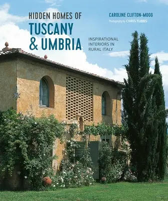 Toszkána és Umbria rejtett otthonai: Inspiráló belső terek a vidéki Olaszországban - Hidden Homes of Tuscany and Umbria: Inspirational Interiors in Rural Italy