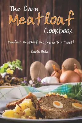 A sütőben készült fasírt szakácskönyv: Kényelmi fasírt receptek egy kis csavarral! - The Oven Meatloaf Cookbook: Comfort Meatloaf Recipes with a Twist!