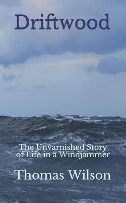 Driftwood: Az élet kendőzetlen története egy windjammerben - Driftwood: The Unvarnished Story of Life in a Windjammer