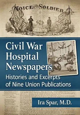 Polgárháborús kórházi újságok: Kilenc uniós kiadvány története és kivonatai - Civil War Hospital Newspapers: Histories and Excerpts of Nine Union Publications